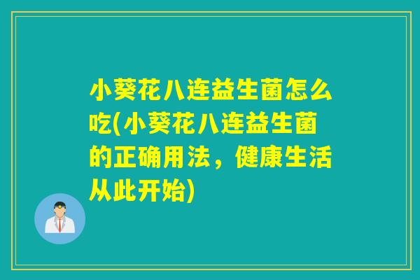 小葵花八连益生菌怎么吃(小葵花八连益生菌的正确用法，健康生活从此开始)