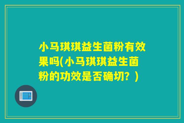 小马琪琪益生菌粉有效果吗(小马琪琪益生菌粉的功效是否确切?) 小马琪琪益生菌粉有效果吗(小马琪琪益生菌粉的功效是否确切?)