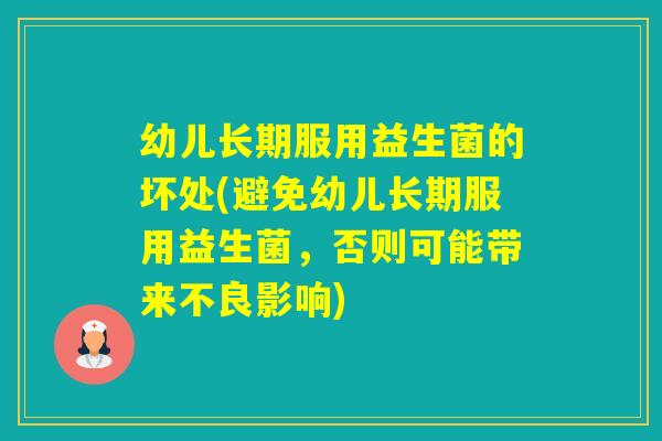 幼儿长期服用益生菌的坏处(避免幼儿长期服用益生菌,否则可能带来不良影响) 幼儿长期服用益生菌的坏处(避免幼儿长期服用益生菌,否则可能带来不良影响)