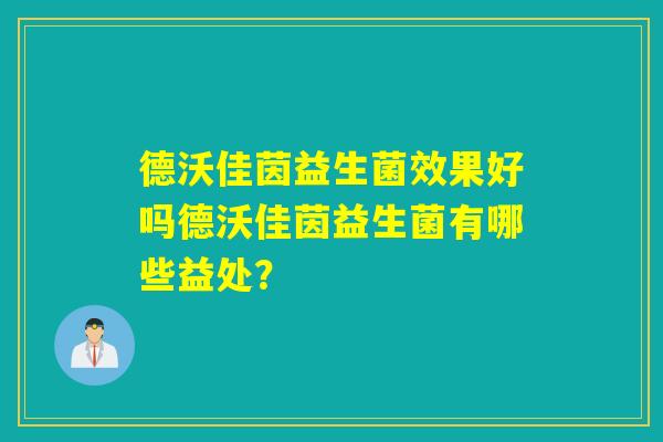 德沃佳茵益生菌效果好吗德沃佳茵益生菌有哪些益处？