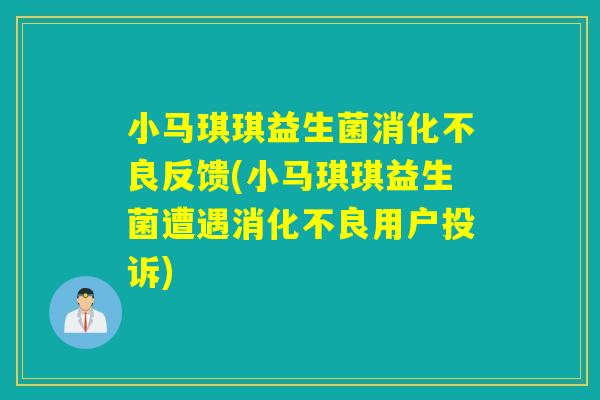 小马琪琪益生菌反馈(小马琪琪益生菌遭遇用户投诉) 小马琪琪益生菌反馈(小马琪琪益生菌遭遇用户投诉)
