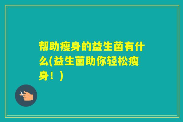 帮助瘦身的益生菌有什么(益生菌助你轻松瘦身！)