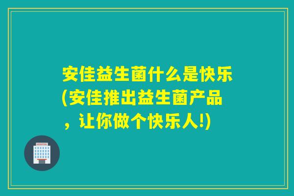安佳益生菌什么是快乐(安佳推出益生菌产品，让你做个快乐人!)