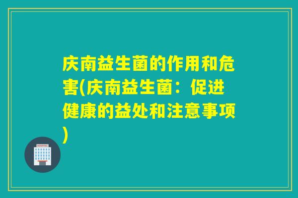 庆南益生菌的作用和危害(庆南益生菌：促进健康的益处和注意事项)