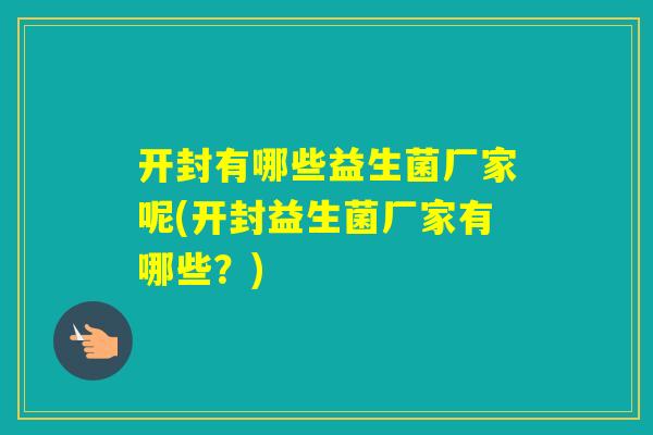 开封有哪些益生菌厂家呢(开封益生菌厂家有哪些?) 开封有哪些益生菌厂家呢(开封益生菌厂家有哪些?)