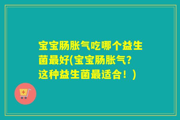 宝宝肠吃哪个益生菌好(宝宝肠?这种益生菌适合!) 宝宝肠吃哪个益生菌好(宝宝肠?这种益生菌适合!)