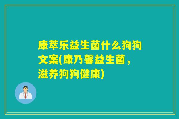 康萃乐益生菌什么狗狗文案(康乃馨益生菌,滋养狗狗健康) 康萃乐益生菌什么狗狗文案(康乃馨益生菌,滋养狗狗健康)