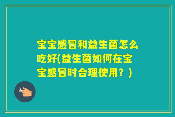 宝宝和益生菌怎么吃好(益生菌如何在宝宝时合理使用?) 宝宝和益生菌怎么吃好(益生菌如何在宝宝时合理使用?)