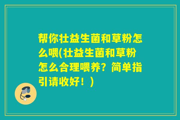帮你壮益生菌和草粉怎么喂(壮益生菌和草粉怎么合理喂养?简单指引请收好!) 帮你壮益生菌和草粉怎么喂(壮益生菌和草粉怎么合理喂养?简单指引请收好!)