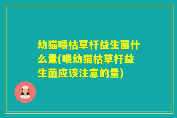 幼猫喂枯草杆益生菌什么量(喂幼猫枯草杆益生菌应该注意的量)