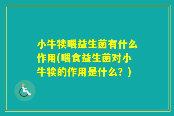 小牛犊喂益生菌有什么作用(喂食益生菌对小牛犊的作用是什么?) 小牛犊喂益生菌有什么作用(喂食益生菌对小牛犊的作用是什么?)