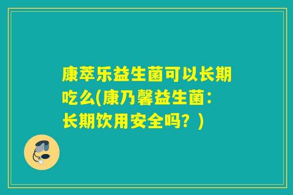 康萃乐益生菌可以长期吃么(康乃馨益生菌:长期饮用安全吗?) 康萃乐益生菌可以长期吃么(康乃馨益生菌:长期饮用安全吗?)