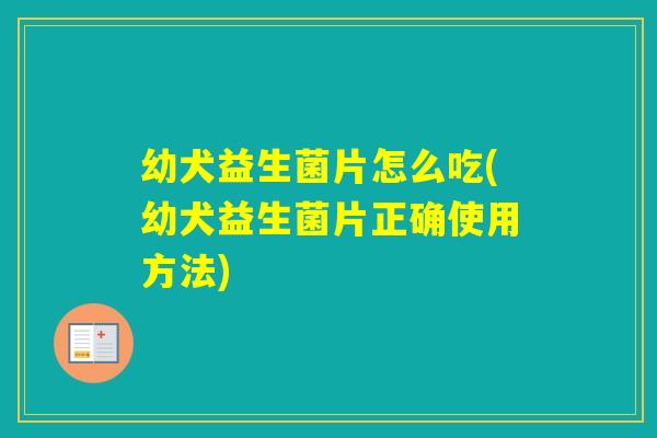 幼犬益生菌片怎么吃(幼犬益生菌片正确使用方法)