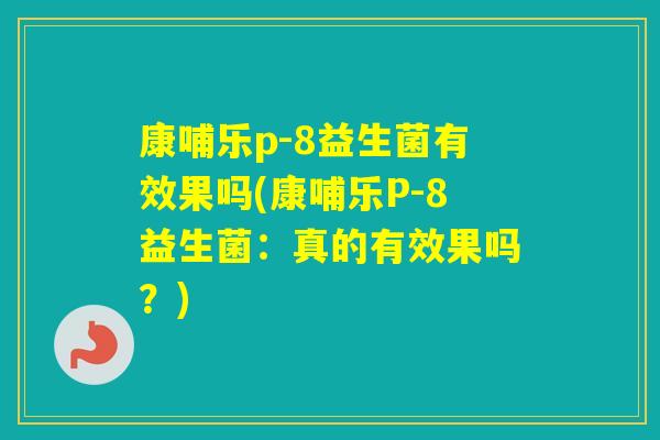 康哺乐p-8益生菌有效果吗(康哺乐P-8益生菌：真的有效果吗？)