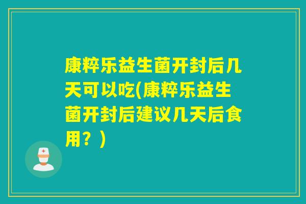 康粹乐益生菌开封后几天可以吃(康粹乐益生菌开封后建议几天后食用？)