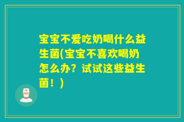 宝宝不爱吃奶喝什么益生菌(宝宝不喜欢喝奶怎么办?试试这些益生菌!) 宝宝不爱吃奶喝什么益生菌(宝宝不喜欢喝奶怎么办?试试这些益生菌!)
