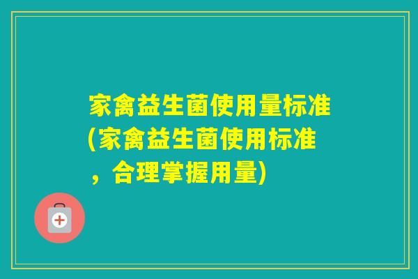 家禽益生菌使用量标准(家禽益生菌使用标准，合理掌握用量)