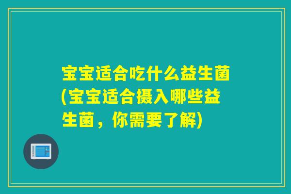 宝宝适合吃什么益生菌(宝宝适合摄入哪些益生菌，你需要了解)