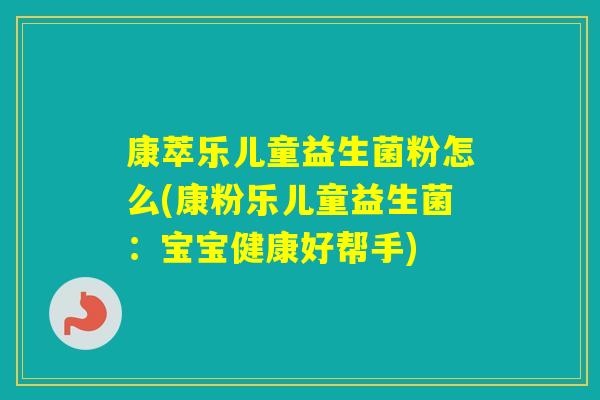 康萃乐儿童益生菌粉怎么(康粉乐儿童益生菌:宝宝健康好帮手) 康萃乐儿童益生菌粉怎么(康粉乐儿童益生菌:宝宝健康好帮手)
