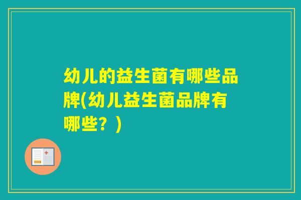 幼儿的益生菌有哪些品牌(幼儿益生菌品牌有哪些？)