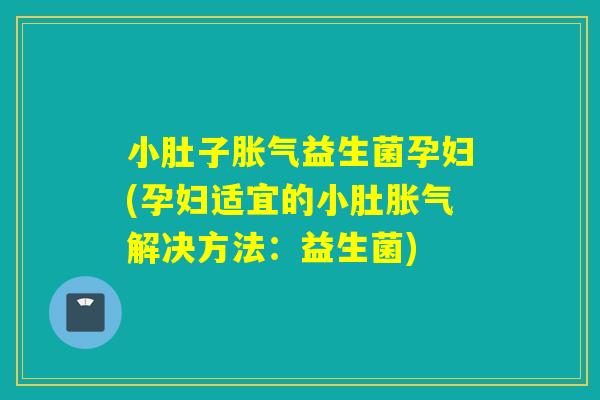 小肚子益生菌孕妇(孕妇适宜的小肚解决方法:益生菌) 小肚子益生菌孕妇(孕妇适宜的小肚解决方法:益生菌)