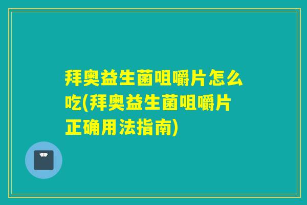 拜奥益生菌咀嚼片怎么吃(拜奥益生菌咀嚼片正确用法指南)