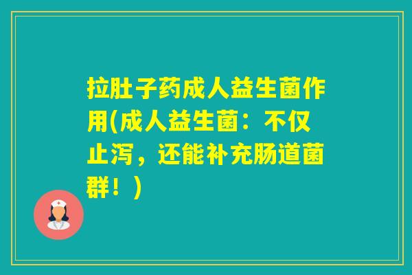 拉肚子药成人益生菌作用(成人益生菌：不仅止泻，还能补充肠道菌群！)