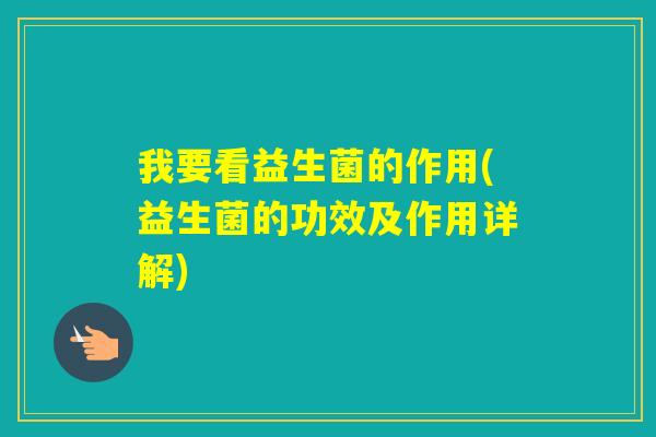 我要看益生菌的作用(益生菌的功效及作用详解)