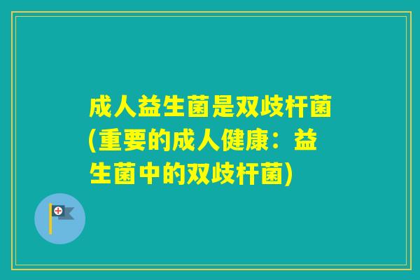 成人益生菌是双歧杆菌(重要的成人健康：益生菌中的双歧杆菌)