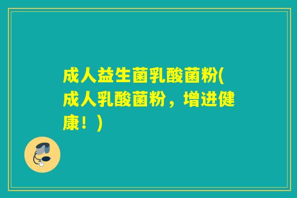 成人益生菌乳酸菌粉(成人乳酸菌粉，增进健康！)