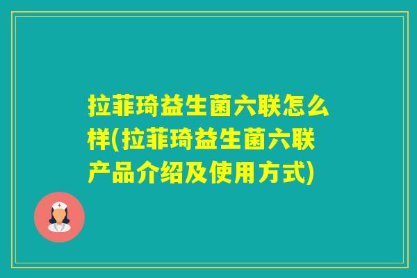 拉菲琦益生菌六联怎么样(拉菲琦益生菌六联产品介绍及使用方式) 拉菲琦益生菌六联怎么样(拉菲琦益生菌六联产品介绍及使用方式)