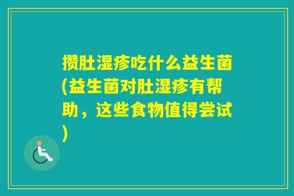 攒肚吃什么益生菌(益生菌对肚有帮助，这些食物值得尝试)