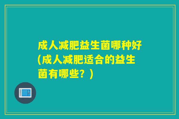 成人益生菌哪种好(成人适合的益生菌有哪些？)