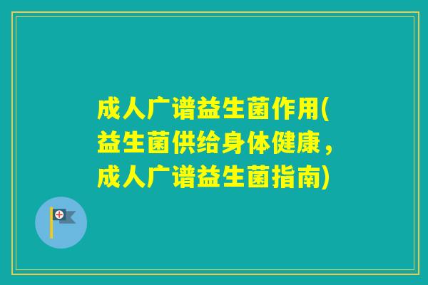成人广谱益生菌作用(益生菌供给身体健康,成人广谱益生菌指南) 成人广谱益生菌作用(益生菌供给身体健康,成人广谱益生菌指南)