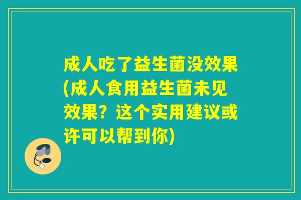 成人吃了益生菌没效果(成人食用益生菌未见效果？这个实用建议或许可以帮到你)