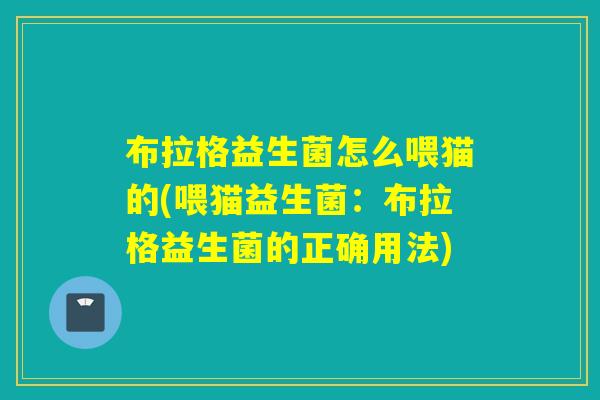 布拉格益生菌怎么喂猫的(喂猫益生菌:布拉格益生菌的正确用法) 布拉格益生菌怎么喂猫的(喂猫益生菌:布拉格益生菌的正确用法)