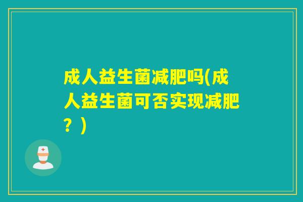 成人益生菌吗(成人益生菌可否实现？)