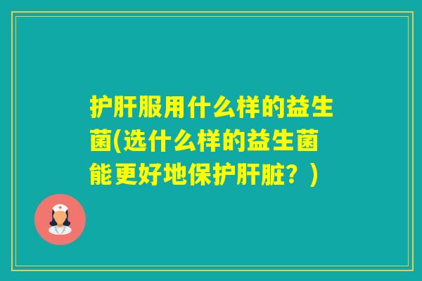 服用什么样的益生菌(选什么样的益生菌能更好地保护？)