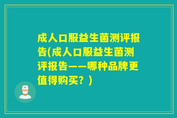成人口服益生菌测评报告(成人口服益生菌测评报告——哪种品牌更值得购买？)