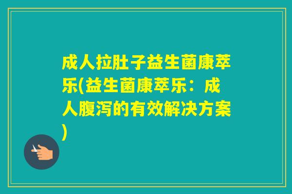 成人拉肚子益生菌康萃乐(益生菌康萃乐：成人的有效解决方案)