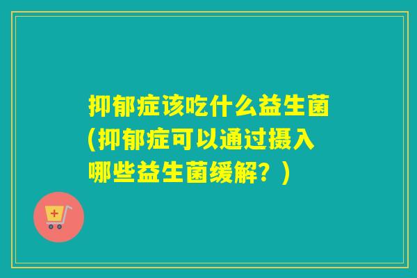 症该吃什么益生菌(症可以通过摄入哪些益生菌缓解？)