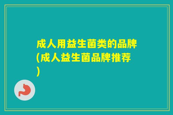 成人用益生菌类的品牌(成人益生菌品牌推荐) 成人用益生菌类的品牌(成人益生菌品牌推荐)