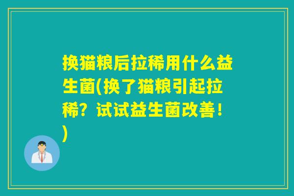 换猫粮后拉稀用什么益生菌(换了猫粮引起拉稀?试试益生菌改善!) 换猫粮后拉稀用什么益生菌(换了猫粮引起拉稀?试试益生菌改善!)