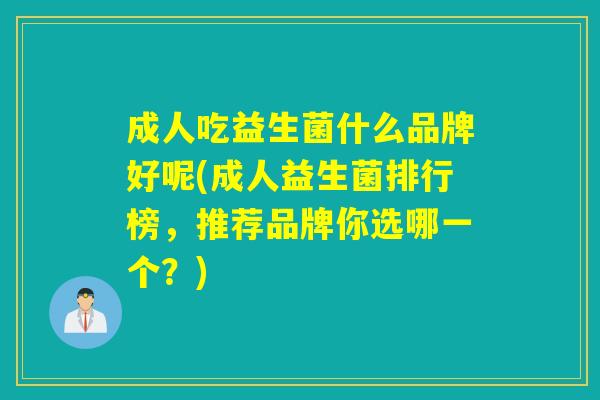 成人吃益生菌什么品牌好呢(成人益生菌排行榜，推荐品牌你选哪一个？)