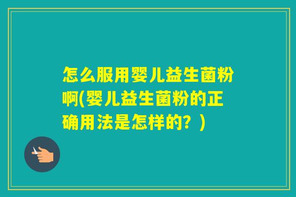 怎么服用婴儿益生菌粉啊(婴儿益生菌粉的正确用法是怎样的？)