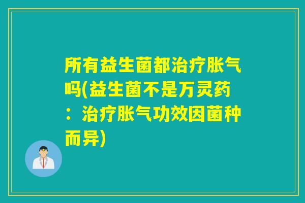 所有益生菌都吗(益生菌不是万灵药：功效因菌种而异)