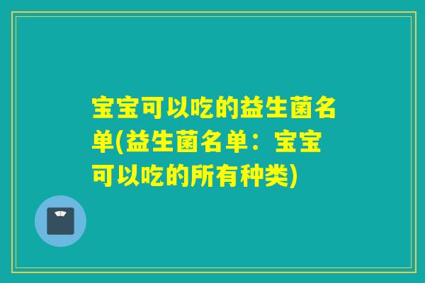 宝宝可以吃的益生菌名单(益生菌名单：宝宝可以吃的所有种类)
