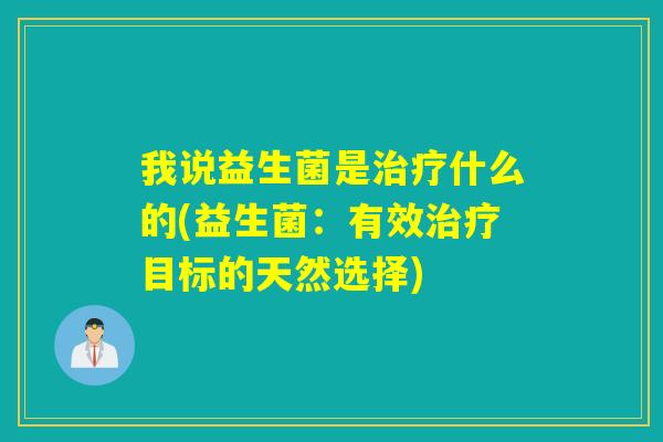 我说益生菌是什么的(益生菌：有效目标的天然选择)