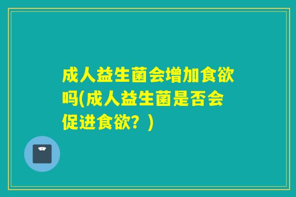 成人益生菌会增加吗(成人益生菌是否会促进？)
