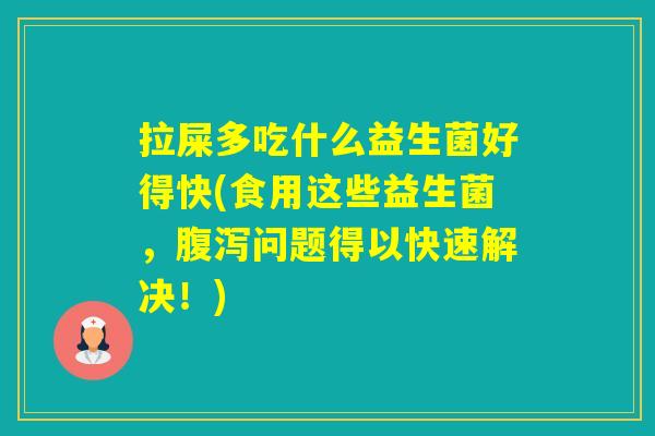 拉屎多吃什么益生菌好得快(食用这些益生菌，问题得以快速解决！)